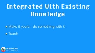 Integrated With Existing
Knowledge
Make it yours - do something with it
Teach
 