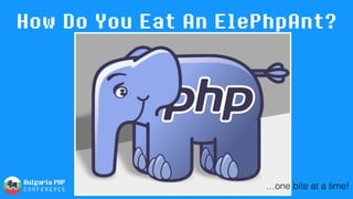 How Do You Eat An ElePhpAnt?
…one bite at a time!
 