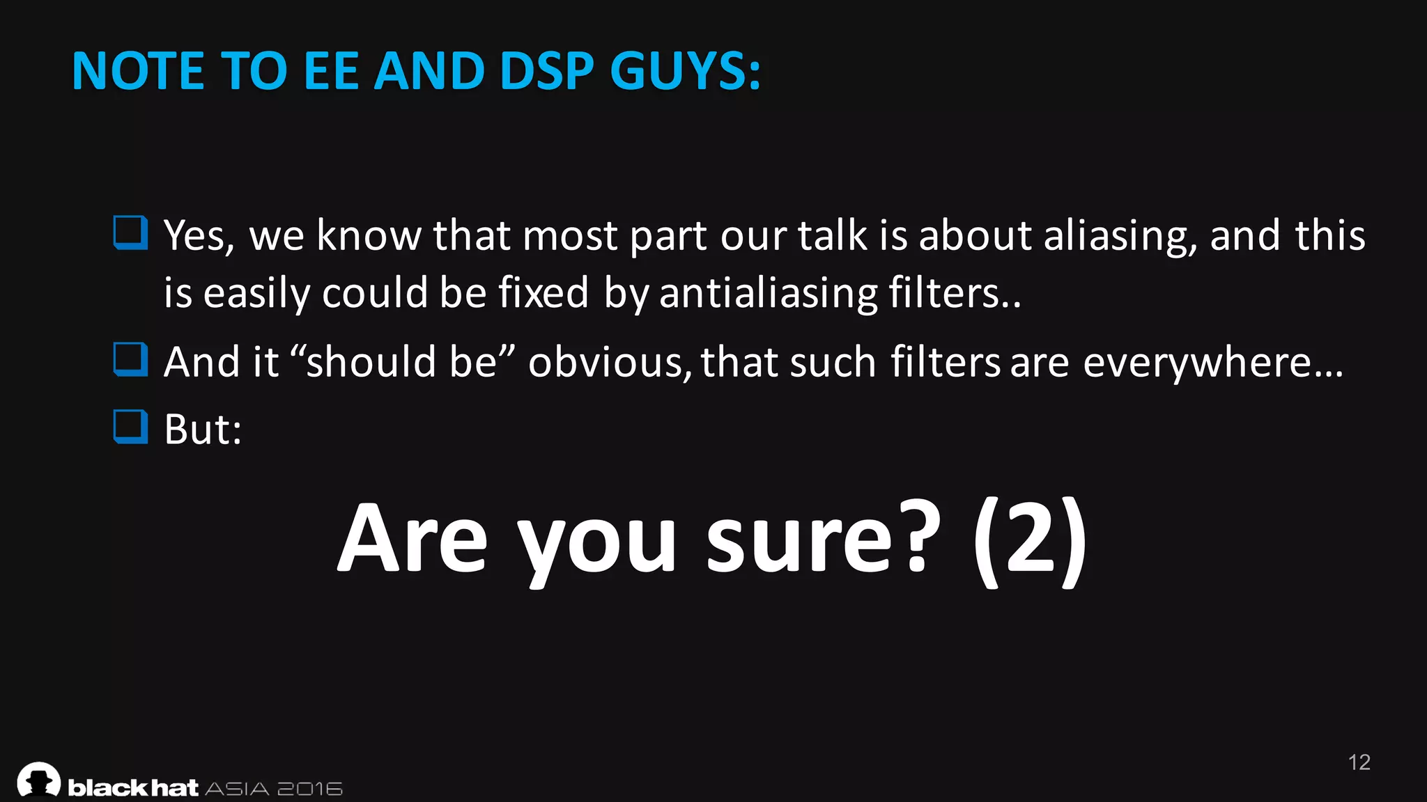 12
NOTE	TO	EE	AND	DSP	GUYS:
Are	you	sure?	(2)
q Yes,	we	know	that	most	part	our	talk	is	about	aliasing,	and	this	
is	easily	could	be	fixed	by	antialiasing	filters..	
q And	it	“should	be”	obvious,	that	such	filters	are	everywhere…
q But:
 