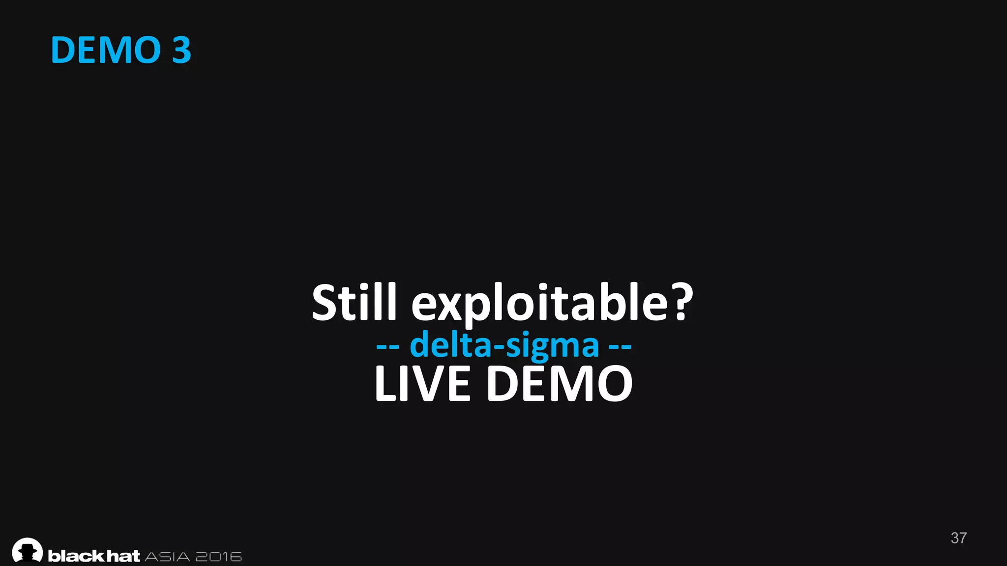 37
DEMO	3
Still	exploitable?
LIVE	DEMO	
-- delta-sigma	--
 
