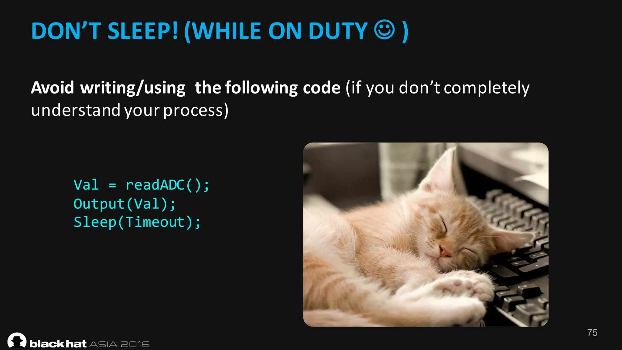 75
DON’T	SLEEP!	(WHILE	ON	DUTY	J )	
Avoid	writing/using		the	following	code	(if	you	don’t	completely	
understand	your	process)
Val = readADC();
Output(Val);
Sleep(Timeout);
 