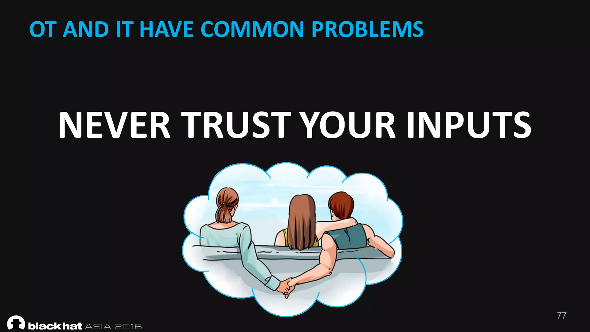 77
OT	AND	IT	HAVE	COMMON	PROBLEMS
NEVER	TRUST	YOUR	INPUTS
 