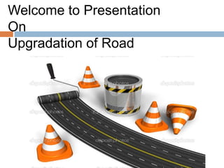 Welcome to Presentation
On
Upgradation of Road
 
