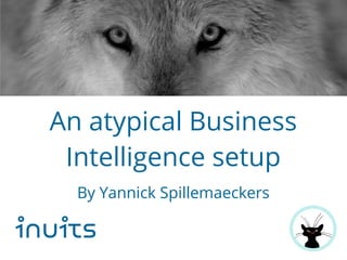 An atypical Business
Intelligence setup
By Yannick Spillemaeckers
inuits
 