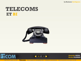 La Business Intelligence
Alexandre	
  BODIN	
  
Nicolas	
  FOURNIER	
  
TELECOMS
ET BI
21	
   of	
  
La Business Intelligence
Alexandre	
  BODIN	
  
Nicolas	
  FOURNIER	
  
Qu’est ce que la BI ? Telecoms Les étapes d’un projet BI Outils et solutions Une nouvelle ère pour la BI
57	
  
 