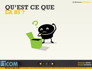 La Business Intelligence
Alexandre	
  BODIN	
  
Nicolas	
  FOURNIER	
  
QU’EST CE QUE
LA BI ?
4	
   of	
  
La Business Intelligence
Alexandre	
  BODIN	
  
Nicolas	
  FOURNIER	
  
Qu’est ce que la BI ? Telecoms Les étapes d’un projet BI Outils et solutions Une nouvelle ère pour la BI
57	
  
 