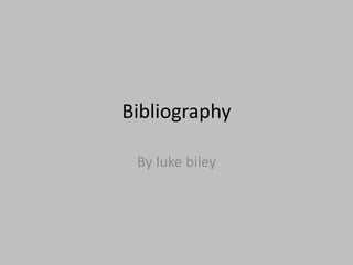 Bibliography
By luke biley
 