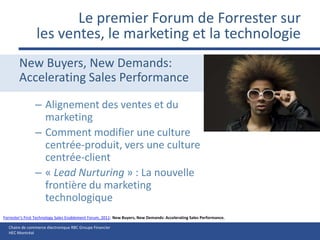 Le premier Forum de Forrester surles ventes, le marketing et la technologieNew Buyers, New Demands:Accelerating Sales PerformanceAlignement des ventes et du marketingComment modifier une culture centrée-produit, vers une culture centrée-client« Lead Nurturing » : La nouvelle frontière du marketing technologiqueForrester's First Technology Sales Enablement Forum, 2011: New Buyers, New Demands: Accelerating Sales Performance.