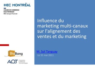 Influence du marketing multi-canauxsur l'alignement des ventes et du marketing M. Sol Tanguay Le 31 mai 2011 