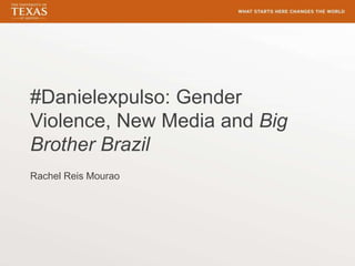 #Danielexpulso: Gender
Violence, New Media and Big
Brother Brazil
Rachel Reis Mourao
 