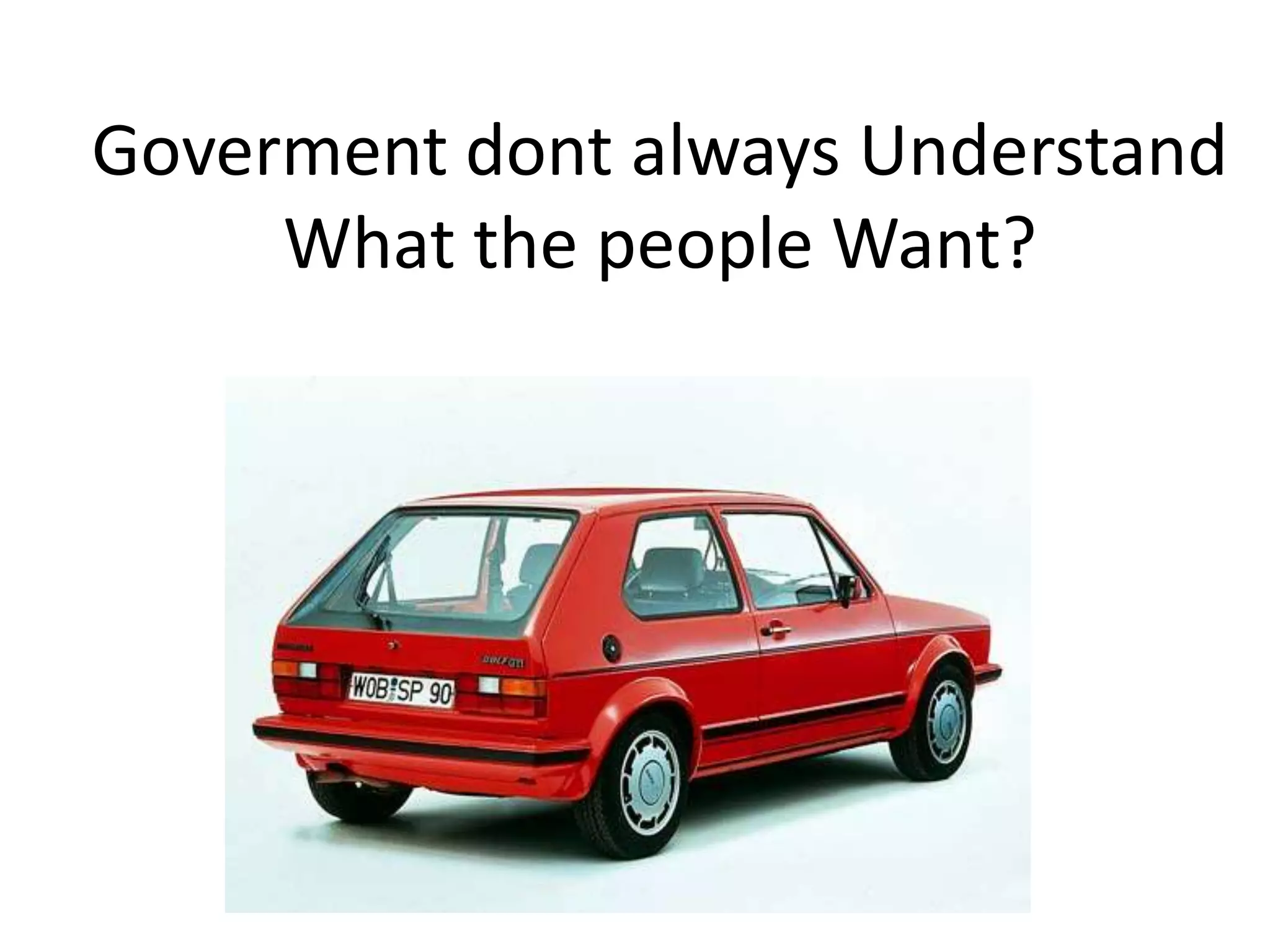 Goverment dont always Understand
     What the people Want?
 