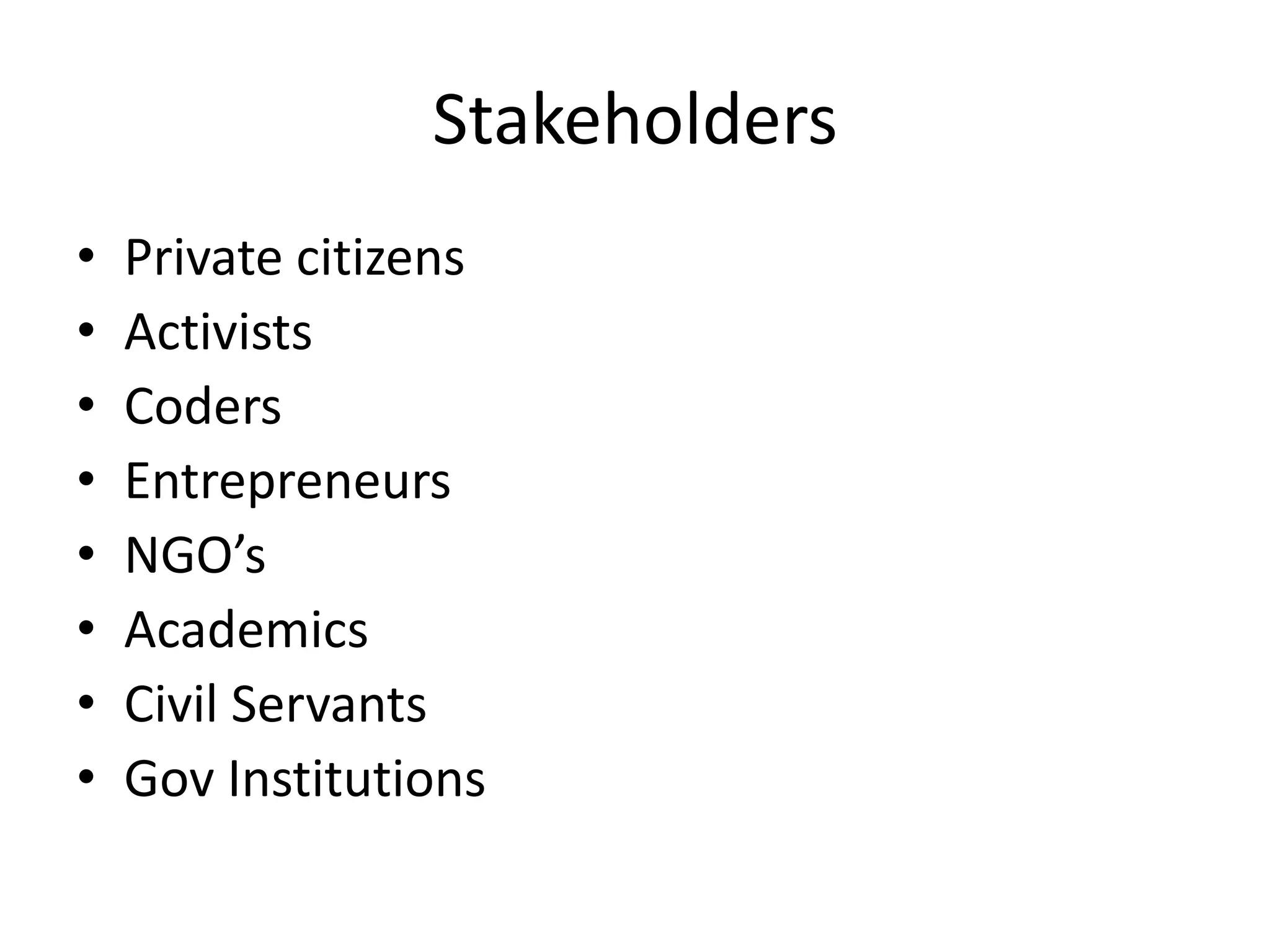 Stakeholders
•   Private citizens
•   Activists
•   Coders
•   Entrepreneurs
•   NGO’s
•   Academics
•   Civil Servants
•   Gov Institutions
 