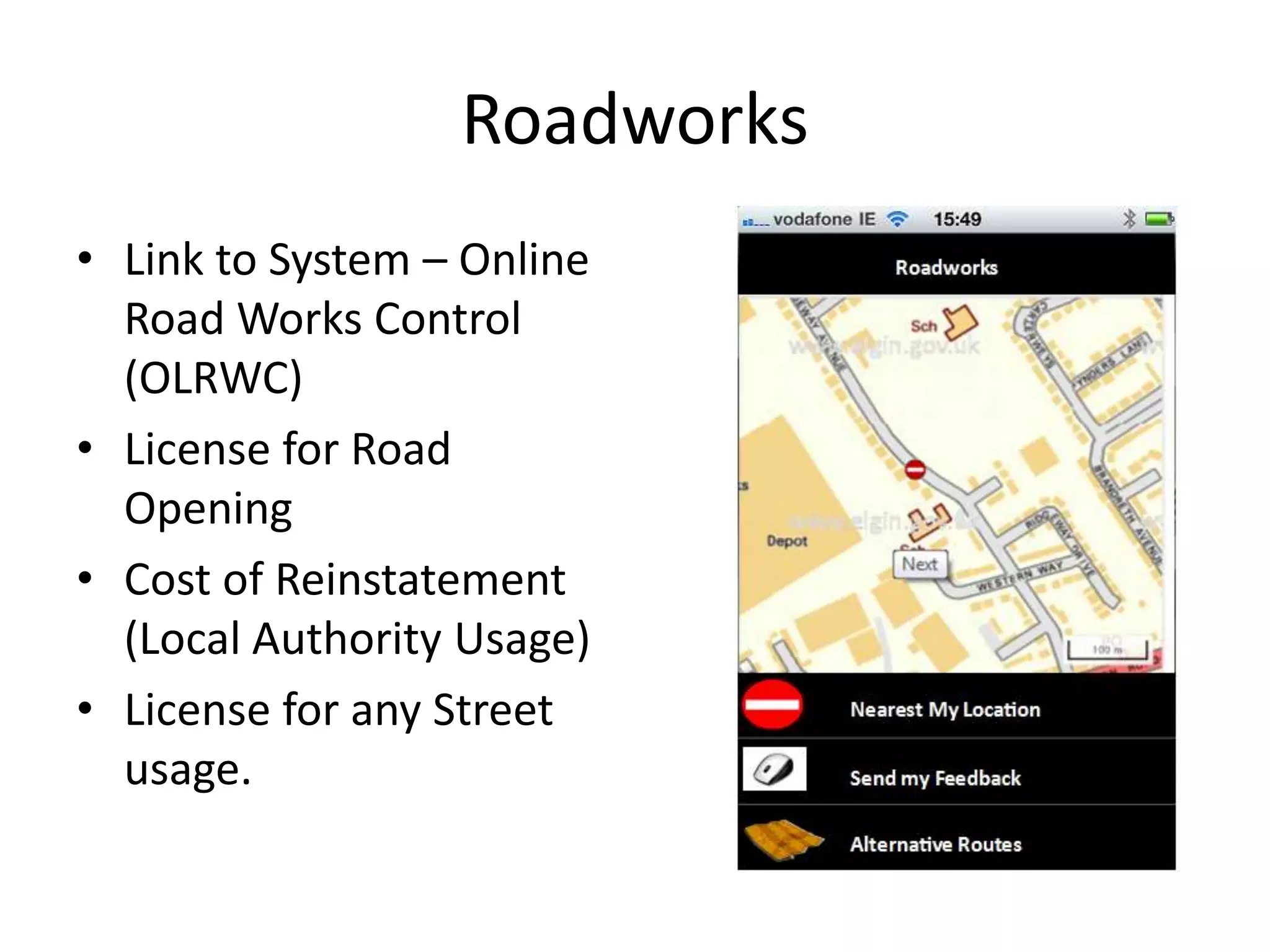 Roadworks
• Link to System – Online
  Road Works Control
  (OLRWC)
• License for Road
  Opening
• Cost of Reinstatement
  (Local Authority Usage)
• License for any Street
  usage.
 