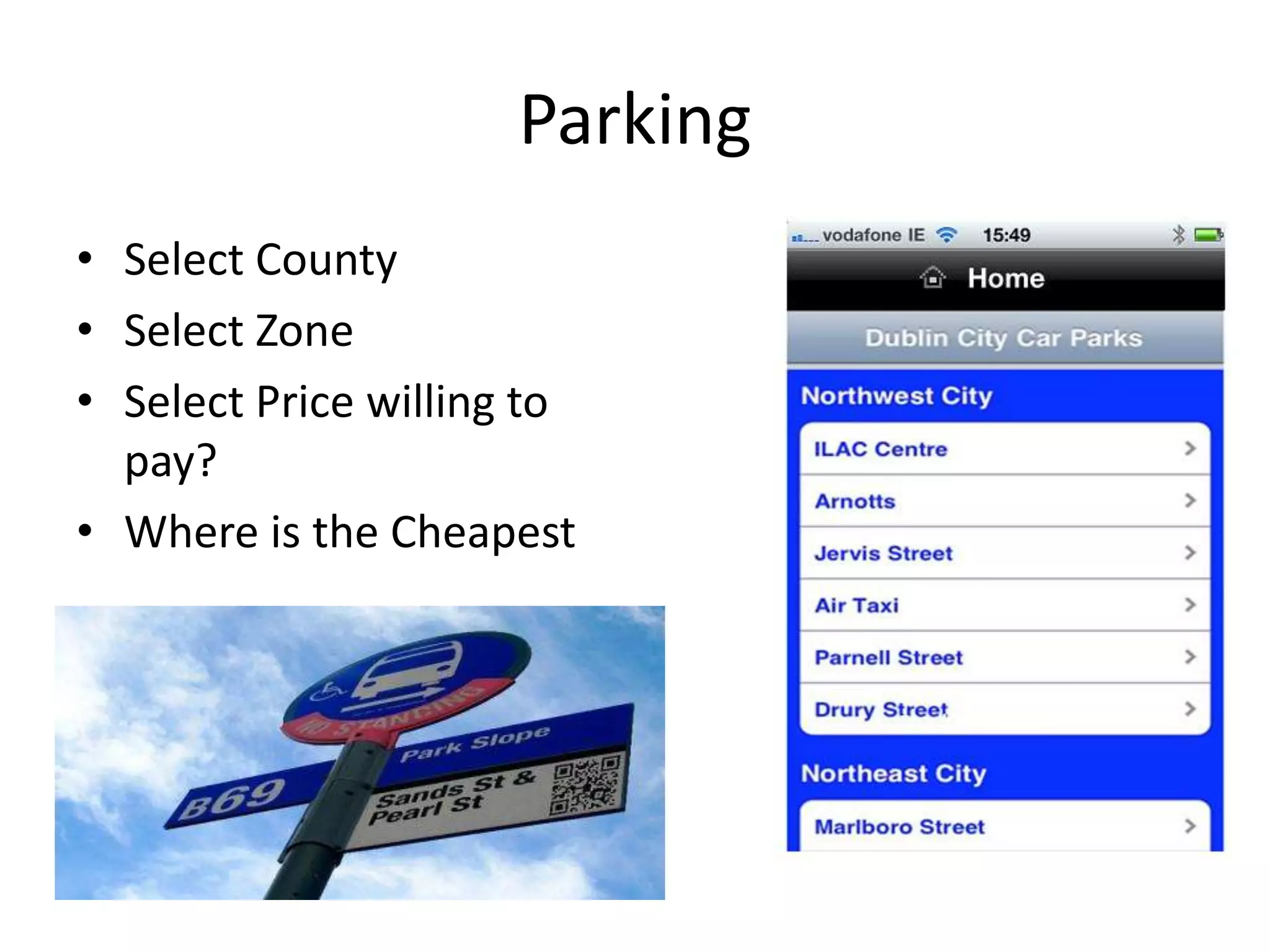 Parking
• Select County
• Select Zone
• Select Price willing to
  pay?
• Where is the Cheapest
 