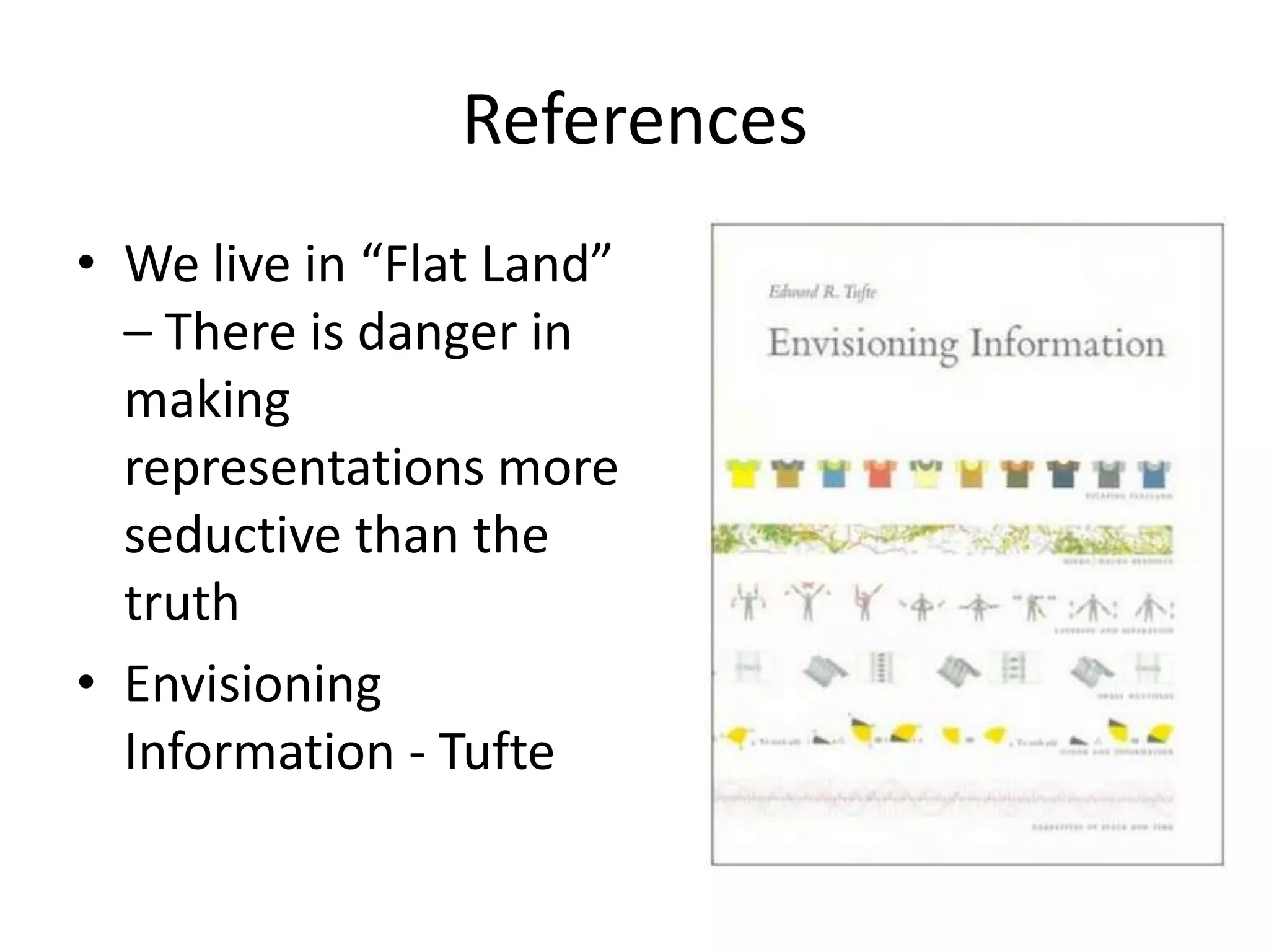 References
• We live in “Flat Land”
  – There is danger in
  making
  representations more
  seductive than the
  truth
• Envisioning
  Information - Tufte
 