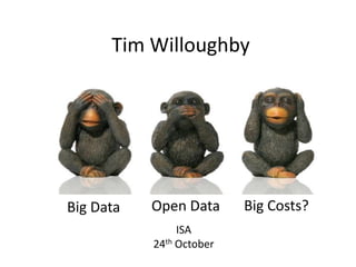 Tim Willoughby




Big Data   Open Data      Big Costs?
                ISA
           24th October
 