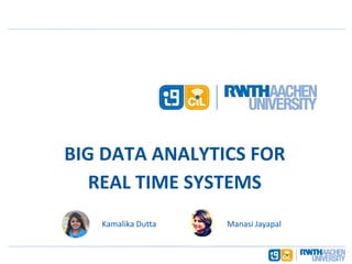BIG DATA ANALYTICS FOR
REAL TIME SYSTEMS
Kamalika Dutta Manasi Jayapal
 