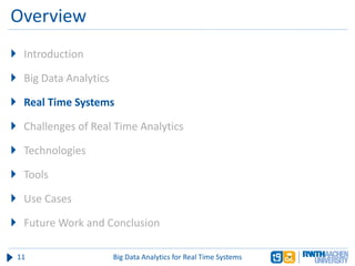 Overview
 Introduction
 Big Data Analytics
 Real Time Systems
 Challenges of Real Time Analytics
 Technologies
 Tools
 Use Cases
 Future Work and Conclusion
11 Big Data Analytics for Real Time Systems
 