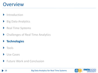 Overview
 Introduction
 Big Data Analytics
 Real Time Systems
 Challenges of Real Time Analytics
 Technologies
 Tools
 Use Cases
 Future Work and Conclusion
18 Big Data Analytics for Real Time Systems
 