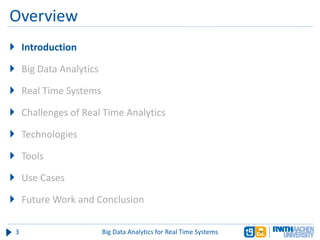 Overview
3 Big Data Analytics for Real Time Systems
 Introduction
 Big Data Analytics
 Real Time Systems
 Challenges of Real Time Analytics
 Technologies
 Tools
 Use Cases
 Future Work and Conclusion
 