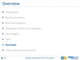Overview
 Introduction
 Big Data Analytics
 Real Time Systems
 Challenges of Real Time Analytics
 Technologies
 Tools
 Use Cases
 Future Work and Conclusion
33 Big Data Analytics for Real Time Systems
 