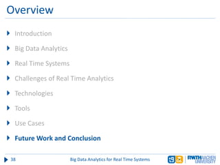 Overview
 Introduction
 Big Data Analytics
 Real Time Systems
 Challenges of Real Time Analytics
 Technologies
 Tools
 Use Cases
 Future Work and Conclusion
38 Big Data Analytics for Real Time Systems
 
