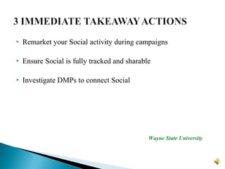  Remarket your Social activity during campaigns
 Ensure Social is fully tracked and sharable
 Investigate DMPs to connect Social
Wayne State University
 