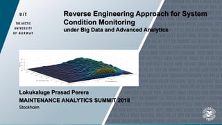 Reverse Engineering Approach for System
Condition Monitoring
under Big Data and Advanced Analytics
Lokukaluge Prasad Perera
MAINTENANCE ANALYTICS SUMMIT 2018
Stockholm
 