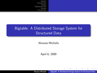 Outline
                Introduction
                      Design
             Implementation
                     Results
                 Conclusions




Bigtable: A Distributed Storage System for
             Structured Data

                 Alvanos Michalis


                    April 6, 2009




            Alvanos Michalis   Bigtable: A Distributed Storage System for Structured Data
 