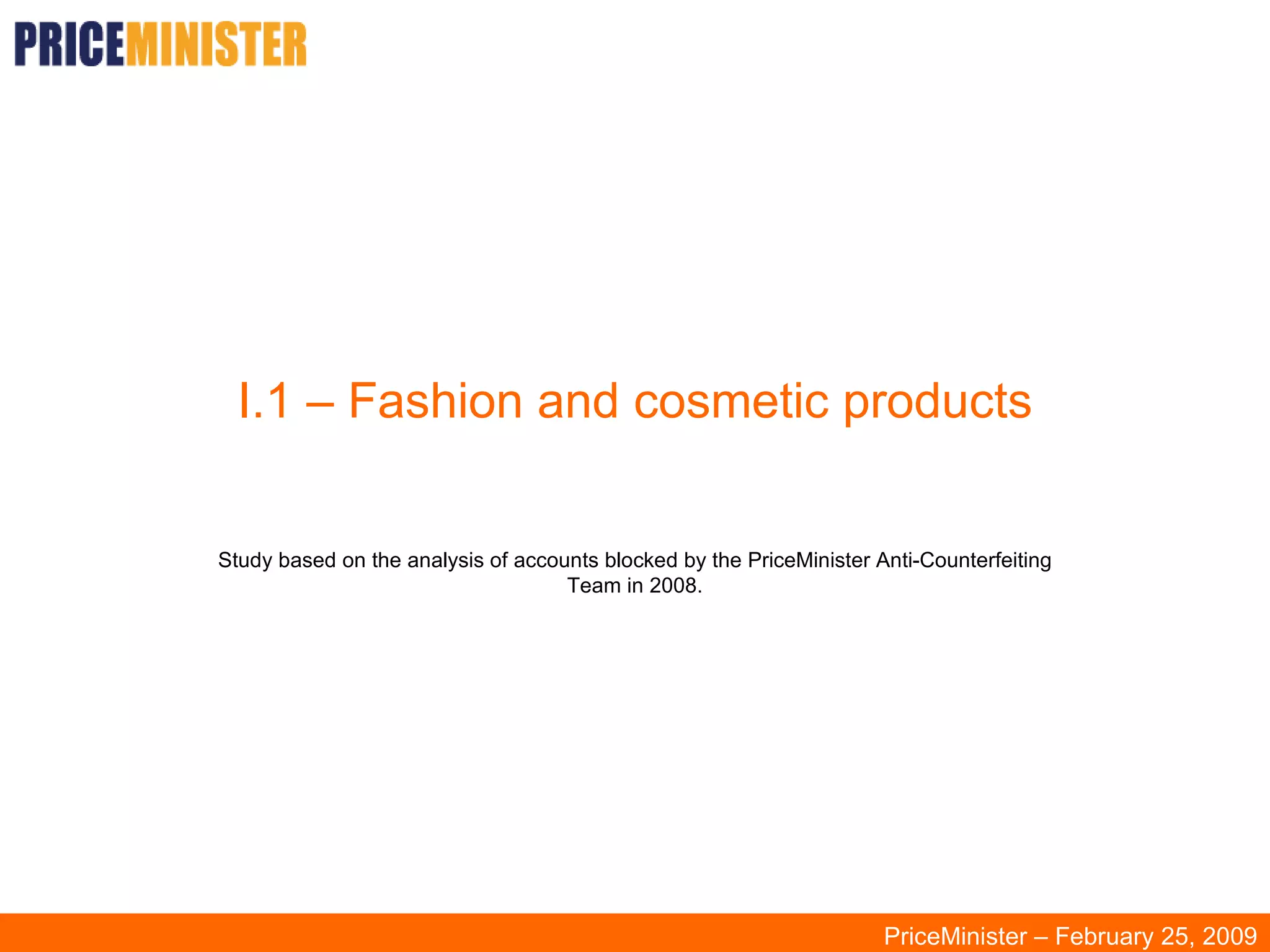 I.1 – Fashion and cosmetic products Study based on the analysis of accounts blocked by the PriceMinister Anti-Counterfeiting Team in 2008. PriceMinister – February 25, 2009 