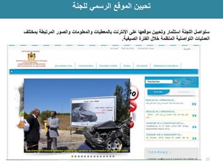 تحيين الموقع الرسمي للجنة 
ستواصل اللجنة استثمار وتحيين موقعها على الإنترنت بالمعطيات والمعلومات والصور المرتبطة بمختلف 
العمليات التواصلية المنظمة خلال الفترة الصيفية. 
27  
