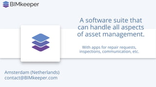 With apps for repair requests,
inspections, communication, etc.
A software suite that
can handle all aspects
of asset management.
Amsterdam (Netherlands)
contact@BIMkeeper.com
 