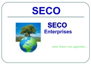 SECO
 Enterprises

    notre future c’est aujourd’hui…..
 