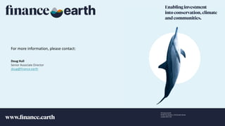 Restricted Use - À usage restreint
© Finance Earth
W106 Vox Studios, 1-45 Durham Street
London SE11 5JH
For more information, please contact:
7
Doug Hull
Senior Associate Director
doug@finance.earth
 