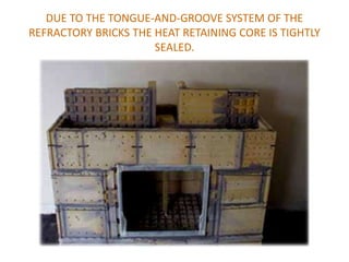 DUE TO THE TONGUE-AND-GROOVE SYSTEM OF THE
REFRACTORY BRICKS THE HEAT RETAINING CORE IS TIGHTLY
                      SEALED.
 