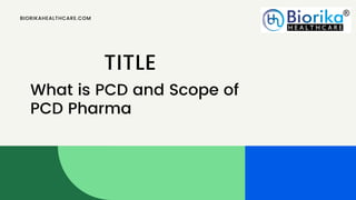What is PCD and Scope of
PCD Pharma
BIORIKAHEALTHCARE.COM
TITLE
 
