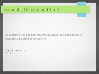 Semantic Density and Time
An exploratory and original presentation about time and meaning in
language: a biosemiotic perspective.
Franklin de la Cruz
2013
 