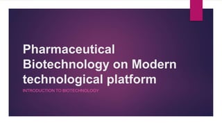 Pharmaceutical
Biotechnology on Modern
technological platform
INTRODUCTION TO BIOTECHNOLOGY
 