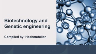 Biotechnology and
Genetic engineering
Compiled by: Hashmatullah
 