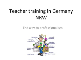 Teacher training in Germany
NRW
The way to professionalism
 