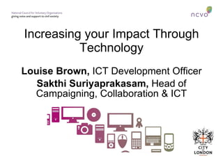 Increasing your Impact Through Technology Louise Brown,  ICT Development Officer Sakthi Suriyaprakasam,  Head of Campaigning, Collaboration & ICT 