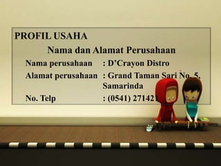 PROFIL USAHA
Nama dan Alamat Perusahaan
Nama perusahaan : D’Crayon Distro
Alamat perusahaan : Grand Taman Sari No. 5,
Samarinda
No. Telp : (0541) 271421
 