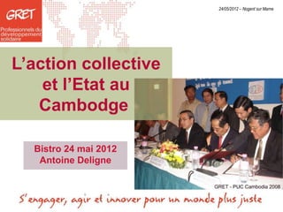 24/05/2012 – Nogent sur Marne




L’action collective
    et l’Etat au
   Cambodge

  Bistro 24 mai 2012
   Antoine Deligne
 
