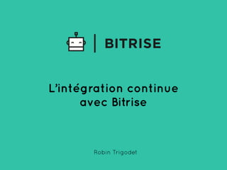 L’intégration continue
avec Bitrise
Robin Trigodet
 