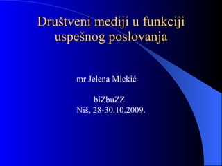 D ru š tveni medij i  u  funkciji  uspe š no g  poslovanj a mr Jelena Micki ć b i Zb u ZZ   Niš,  28-30.10.2009. 