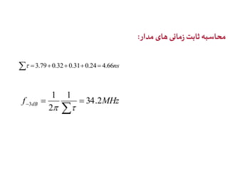 محاسبه ثابت زمانی های مدار: 
 3.790.320.310.24 4.66ns 
1 
1 
f   
34.2 
MHz 3 dB  2 
   
 