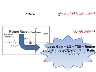 اعوجاج سازی با کاهش خطی -3 : THD 
-4 افزایش پایداری : 
دور می شویم، تقویت jω هر چه از محور 
کننده پایدارتر می شود 
Return Ratio : معیار پایداری 
Loop Gain = LG = T(S) = Return 
, ( ) ( ) Ratio 0 T  a f T s  fa s 
 