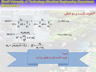 •تقویت کننده ی دو قطبی: 
 0 
0 
: بهره حلقه باز 
a 
S S 
S 
S 
(1 )(1 ) (1 )(1 ) 
( ) 
1 2 
1 2 
  
p 
p 
a 
a s 
  
 
  
بهره حلقه بسته: 
2 
0 
  
0 1 2 ( ) 
2 0 
 
 
  
 
s 
Q 
S 
a 
A s 
 
0 
1 2 
0 1 2 0 (1 ) , 
  
   
 
  T Q  
عموما 
تقویت کننده های دو قطبی پایدارند 
 