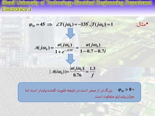 •مثال:  45  
 T( j)  135 , T( j)  1 
M 0 0 i 
 a j 
 
a j 
  
0   
e 
A j 
( ) 
0 
j 1 0.7 0.7 
1 
( ) 
( ) 0 
135 
 
 
 
 
f 
 
a j 
| A ( i 
) | 0 
1.3 
( ) 
0   
0.76 
 
 0 M  
• بزرگ تر از صفر است در نتیجه تقویت کننده پایدار استاما 
میزان پایداری متفاوت است. 
 