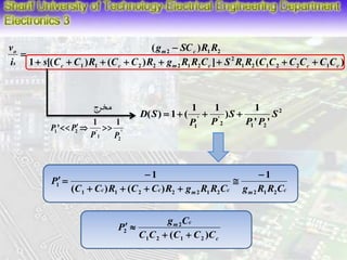  
( ) 
g SC R R 
m c 
2 1 2 
1 [( ) ( ) ] ( ) 
c c m c 1 2 1 2 2 c 1 
c 
2 
1 1 2 2 2 1 2 
o 
s 
s C C R C C R g R R C S R R C C C C C C 
v 
i 
        
 
2 
1 
D S    ) 
 
' ' 
2 ' ' 
1 1 2 
1 1 
( ) 1 ( S 
P P 
S 
P P 
مخرج 
1 1 
' 
2 
P  P  
1 2 ' 
1 
' 
P P 
1  
 
C Cc R C Cc R gm R R Cc gm R R Cc 
P 
1 1 2 2 2 1 2 2 1 2 
1 
1 
( ) ( ) 
 
    
  
c 
g C 
m 2 
c 
2   
C C C C C 
P 
( ) 1 2 1 2 
  
 